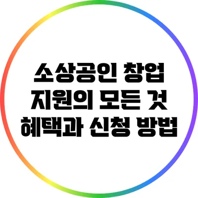 소상공인 창업 지원의 모든 것: 혜택과 신청 방법