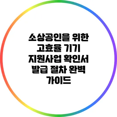 소상공인을 위한 고효율 기기 지원사업 확인서 발급 절차 완벽 가이드