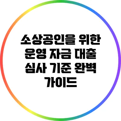 소상공인을 위한 운영 자금 대출 심사 기준 완벽 가이드