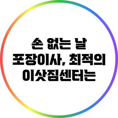 손 없는 날 포장이사, 최적의 이삿짐센터는?