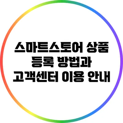 스마트스토어 상품 등록 방법과 고객센터 이용 안내