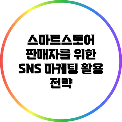 스마트스토어 판매자를 위한 SNS 마케팅 활용 전략