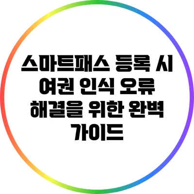 스마트패스 등록 시 여권 인식 오류 해결을 위한 완벽 가이드