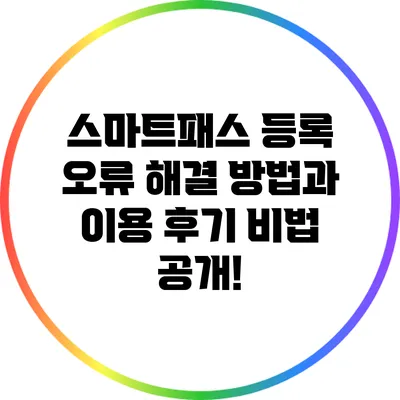 스마트패스 등록 오류 해결 방법과 이용 후기 비법 공개!