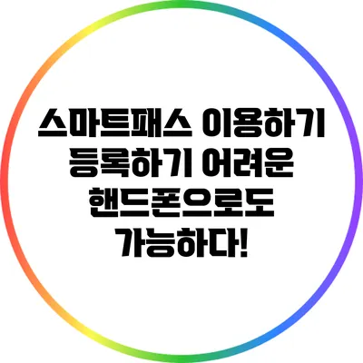 스마트패스 이용하기: 등록하기 어려운 핸드폰으로도 가능하다!