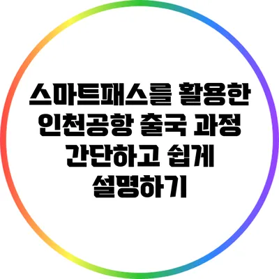 스마트패스를 활용한 인천공항 출국 과정 간단하고 쉽게 설명하기