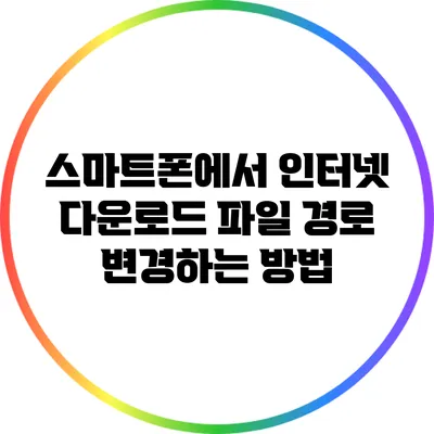 스마트폰에서 인터넷 다운로드 파일 경로 변경하는 방법
