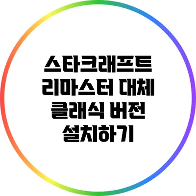 스타크래프트 리마스터 대체: 클래식 버전 설치하기