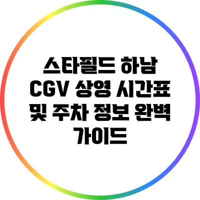 스타필드 하남 CGV 상영 시간표 및 주차 정보 완벽 가이드