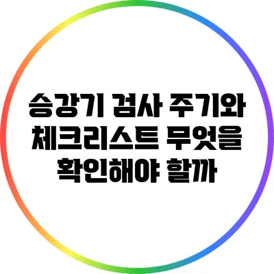 승강기 검사 주기와 체크리스트: 무엇을 확인해야 할까?