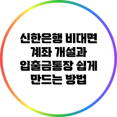 신한은행 비대면 계좌 개설과 입출금통장 쉽게 만드는 방법