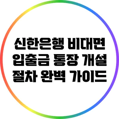 신한은행 비대면 입출금 통장 개설 절차 완벽 가이드