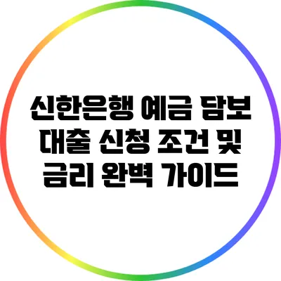 신한은행 예금 담보 대출: 신청 조건 및 금리 완벽 가이드