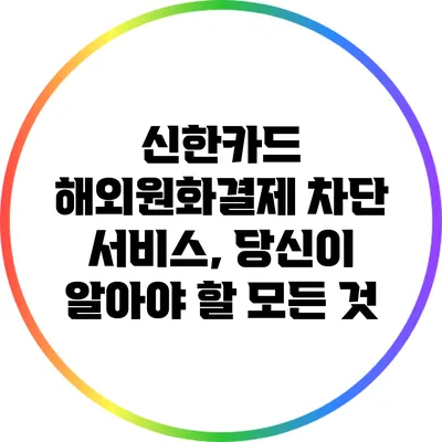 신한카드 해외원화결제 차단 서비스, 당신이 알아야 할 모든 것