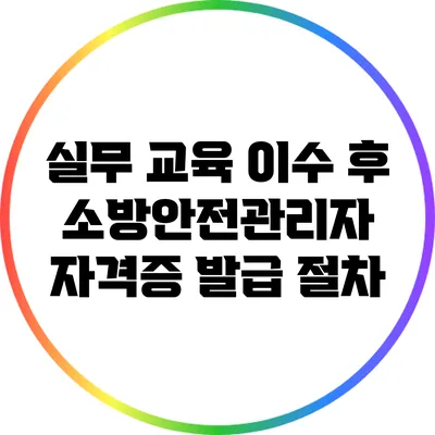 실무 교육 이수 후 소방안전관리자 자격증 발급 절차