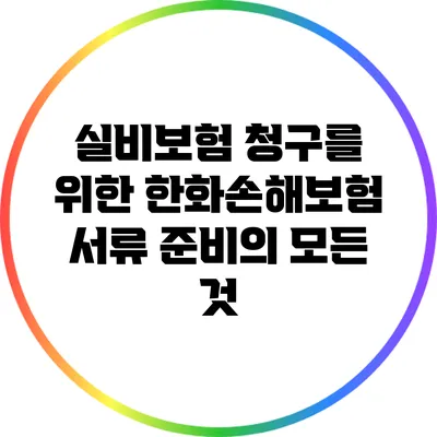 실비보험 청구를 위한 한화손해보험 서류 준비의 모든 것