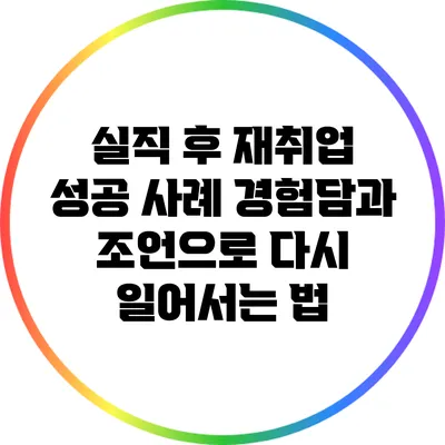 실직 후 재취업 성공 사례: 경험담과 조언으로 다시 일어서는 법