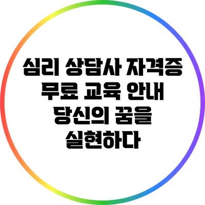 심리 상담사 자격증 무료 교육 안내: 당신의 꿈을 실현하다