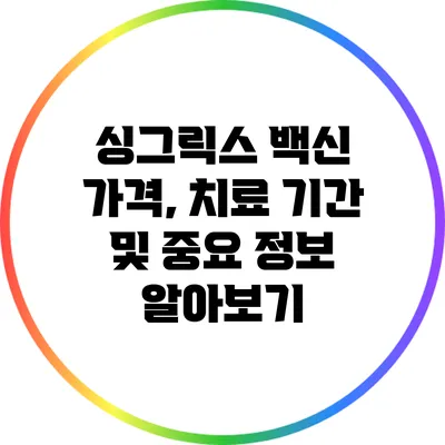 싱그릭스 백신: 가격, 치료 기간 및 중요 정보 알아보기