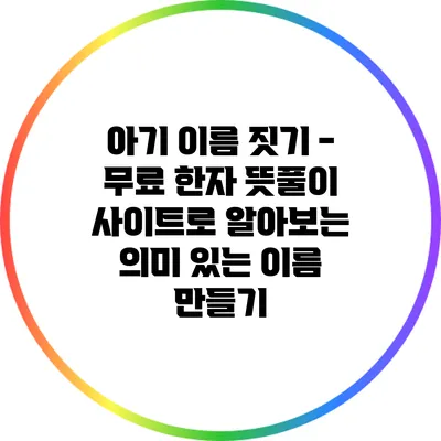 아기 이름 짓기 - 무료 한자 뜻풀이 사이트로 알아보는 의미 있는 이름 만들기