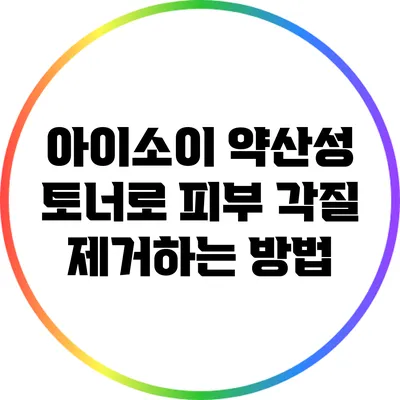 아이소이 약산성 토너로 피부 각질 제거하는 방법