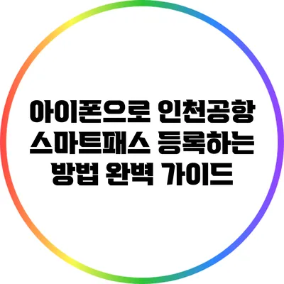 아이폰으로 인천공항 스마트패스 등록하는 방법 완벽 가이드