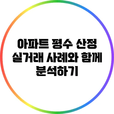 아파트 평수 산정: 실거래 사례와 함께 분석하기