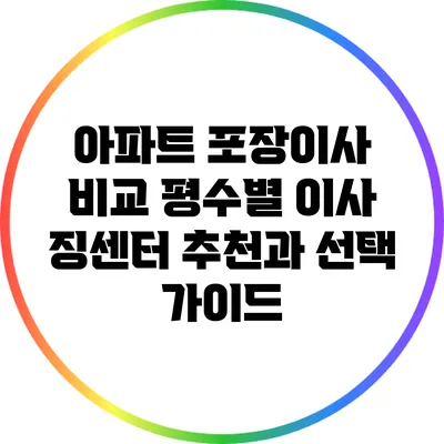 아파트 포장이사 비교: 평수별 이사 징센터 추천과 선택 가이드