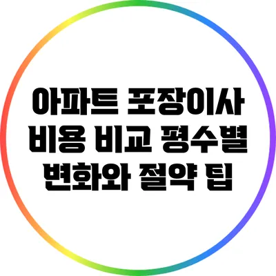 아파트 포장이사 비용 비교: 평수별 변화와 절약 팁