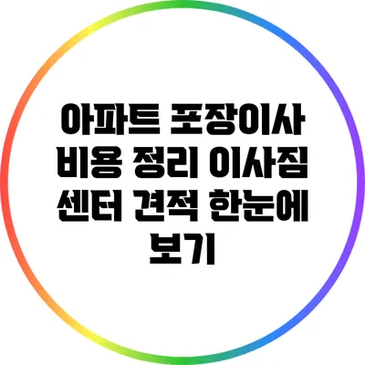 아파트 포장이사 비용 정리: 이사짐 센터 견적 한눈에 보기