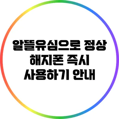 알뜰유심으로 정상 해지폰 즉시 사용하기 안내