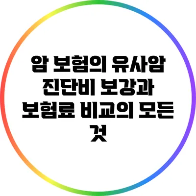 암 보험의 유사암 진단비 보강과 보험료 비교의 모든 것
