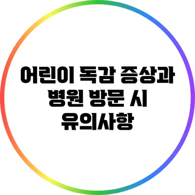 어린이 독감 증상과 병원 방문 시 유의사항
