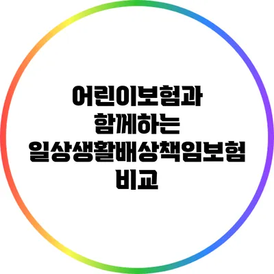 어린이보험과 함께하는 일상생활배상책임보험 비교
