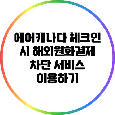 에어캐나다 체크인 시 해외원화결제 차단 서비스 이용하기