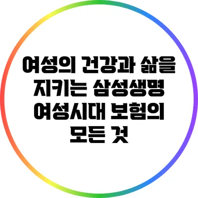 여성의 건강과 삶을 지키는 삼성생명 여성시대 보험의 모든 것