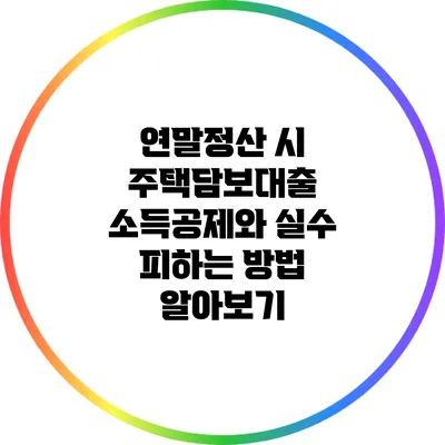 연말정산 시 주택담보대출 소득공제와 실수 피하는 방법 알아보기