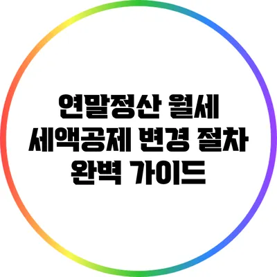 연말정산 월세 세액공제 변경 절차 완벽 가이드