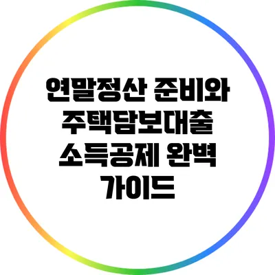 연말정산 준비와 주택담보대출 소득공제 완벽 가이드