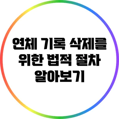 연체 기록 삭제를 위한 법적 절차 알아보기