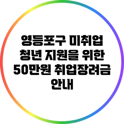 영등포구 미취업 청년 지원을 위한 50만원 취업장려금 안내