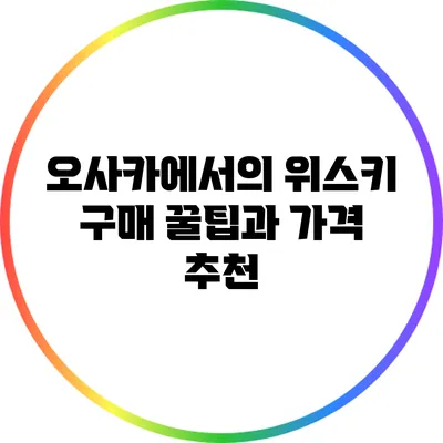 오사카에서의 위스키 구매 꿀팁과 가격 추천