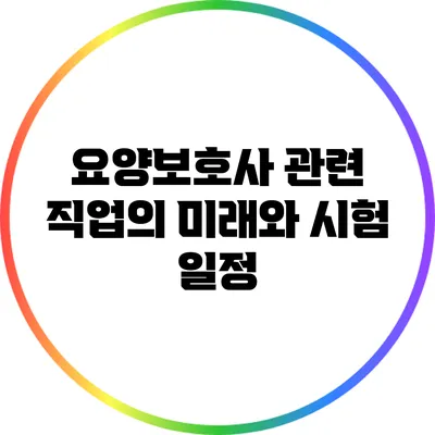 요양보호사 관련 직업의 미래와 시험 일정