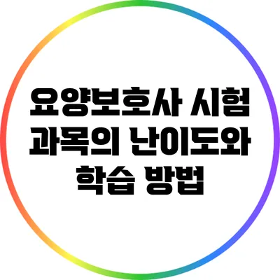 요양보호사 시험 과목의 난이도와 학습 방법