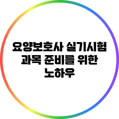 요양보호사 실기시험 과목 준비를 위한 노하우