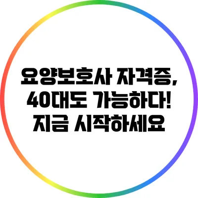 요양보호사 자격증, 40대도 가능하다! 지금 시작하세요