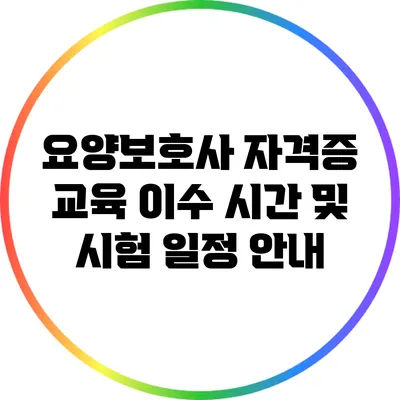 요양보호사 자격증 교육 이수 시간 및 시험 일정 안내