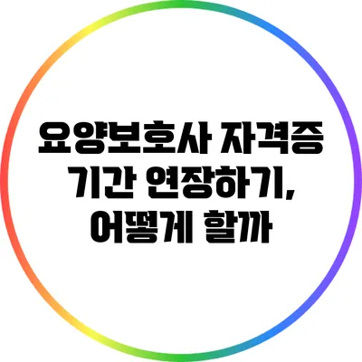 요양보호사 자격증 기간 연장하기, 어떻게 할까?