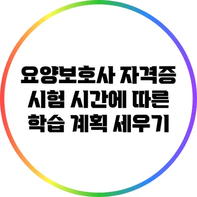 요양보호사 자격증 시험 시간에 따른 학습 계획 세우기