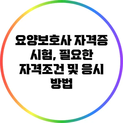요양보호사 자격증 시험, 필요한 자격조건 및 응시 방법